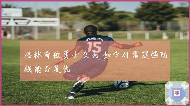 格林曾被勇士交易 如今对雷霆强防线能否复仇