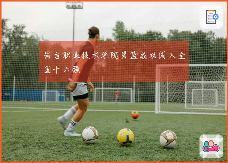 昌吉职业技术学院男篮成功闯入全国十六强