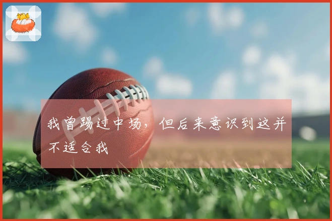 我曾踢过中场，但后来意识到这并不适合我