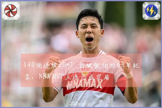 140场连续20+！打破张伯伦63年纪录，NBA MVP人选已成定局