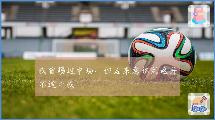 我曾踢过中场，但后来意识到这并不适合我