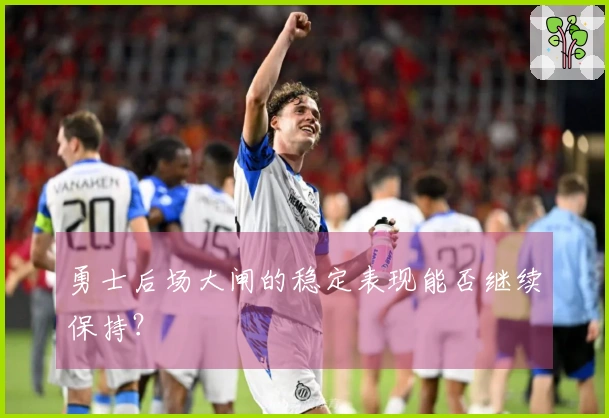 勇士后场大闸的稳定表现能否继续保持？