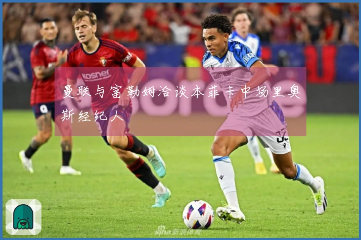 曼联与富勒姆洽谈本菲卡中场里奥斯经纪人