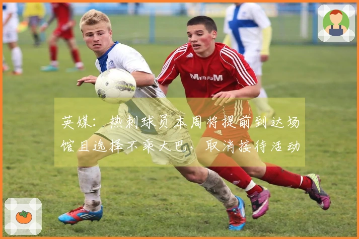 英媒：热刺球员本周将提前到达场馆且选择不乘大巴，取消接待活动
