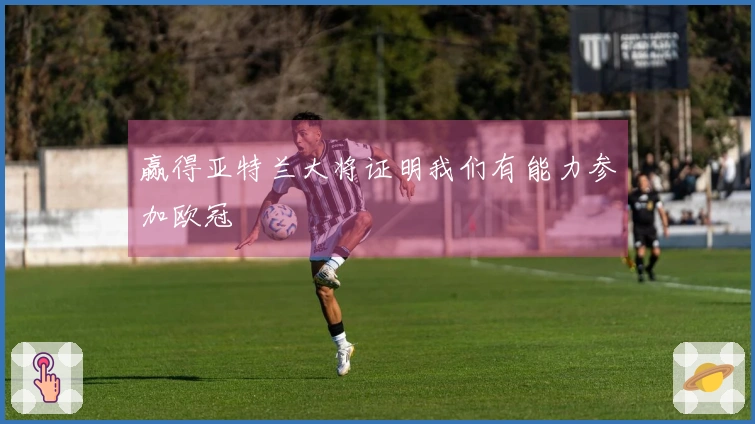 赢得亚特兰大将证明我们有能力参加欧冠