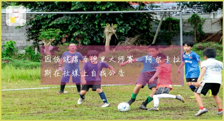 因伤缺席马德里大师赛，阿尔卡拉斯在社媒上自我公告