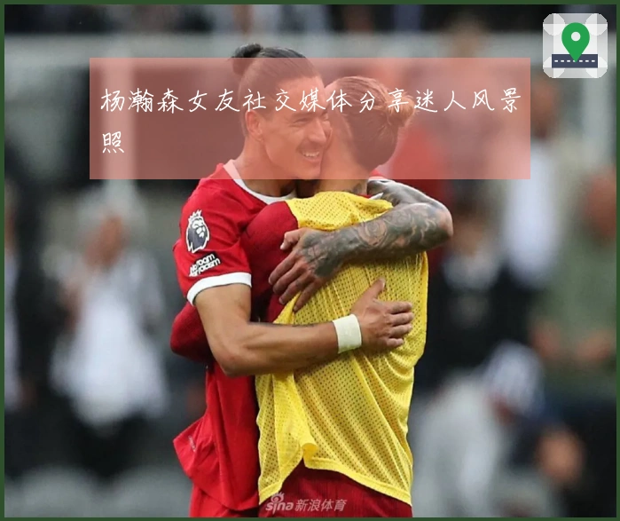 杨瀚森女友社交媒体分享迷人风景照