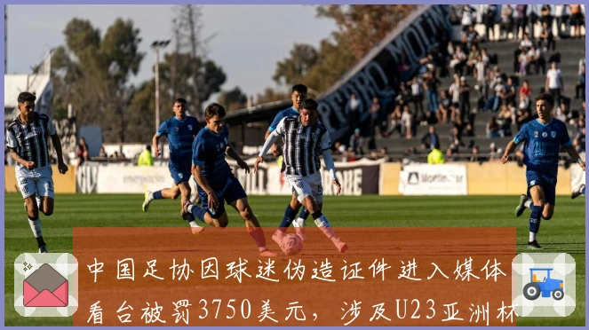 中国足协因球迷伪造证件进入媒体看台被罚3750美元，涉及U23亚洲杯事件