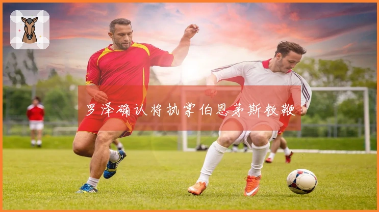 罗泽确认将执掌伯恩茅斯教鞭
