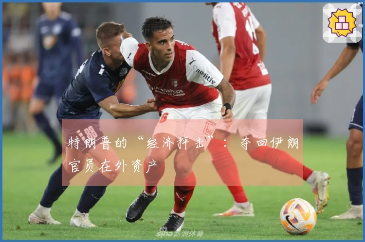 特朗普的“经济抨击”：夺回伊朗官员在外资产