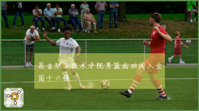 昌吉职业技术学院男篮成功闯入全国十六强