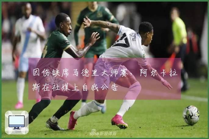 因伤缺席马德里大师赛，阿尔卡拉斯在社媒上自我公告
