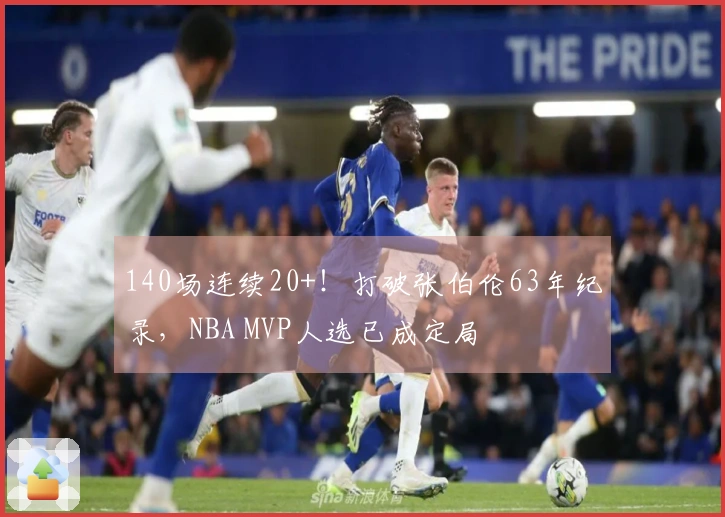 140场连续20+！打破张伯伦63年纪录，NBA MVP人选已成定局